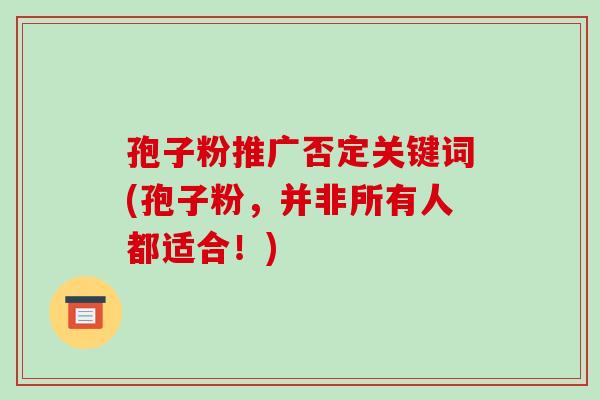 孢子粉推广否定关键词(孢子粉，并非所有人都适合！)