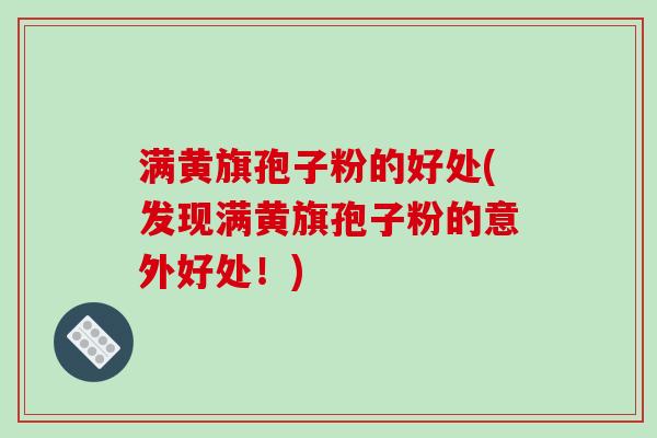 满黄旗孢子粉的好处(发现满黄旗孢子粉的意外好处！)