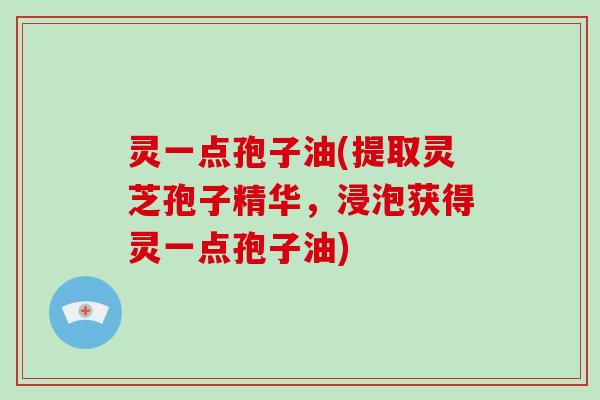 灵一点孢子油(提取灵芝孢子精华，浸泡获得灵一点孢子油)
