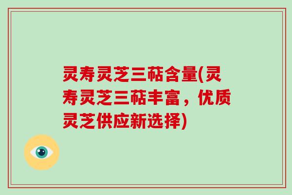 灵寿灵芝三萜含量(灵寿灵芝三萜丰富,优质灵芝供应新选择) 灵寿灵芝三萜含量(灵寿灵芝三萜丰富,优质灵芝供应新选择)