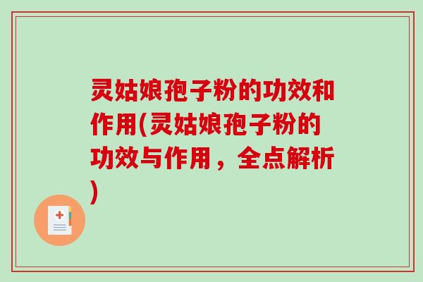 灵姑娘孢子粉的功效和作用(灵姑娘孢子粉的功效与作用,全点解析) 灵姑娘孢子粉的功效和作用(灵姑娘孢子粉的功效与作用,全点解析)