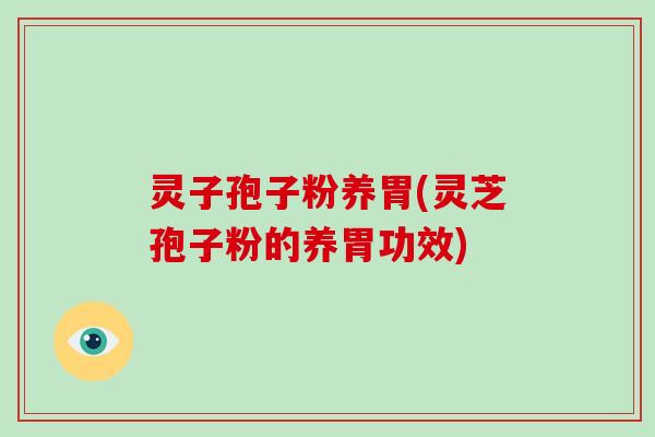 灵子孢子粉养胃(灵芝孢子粉的养胃功效) 灵子孢子粉养胃(灵芝孢子粉的养胃功效)