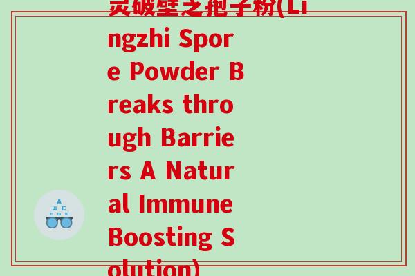 灵破壁芝孢子粉(Lingzhi Spore Powder Breaks through Barriers A Natural Immune Boosting Solution) 灵破壁芝孢子粉(Lingzhi Spore Powder Breaks through Barriers A Natural Immune Boosting Solution)