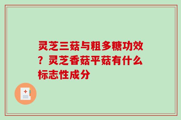 灵芝三菇与粗多糖功效?灵芝香菇平菇有什么标志性成分 灵芝三菇与粗多糖功效?灵芝香菇平菇有什么标志性成分