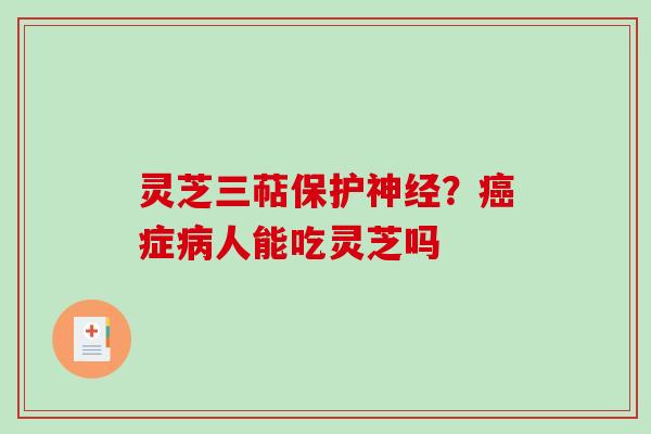 灵芝三萜保护？症人能吃灵芝吗