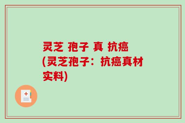 灵芝 孢子 真 抗(灵芝孢子：抗真材实料)