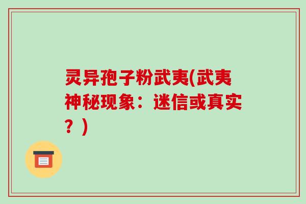 灵异孢子粉武夷(武夷神秘现象：迷信或真实？)
