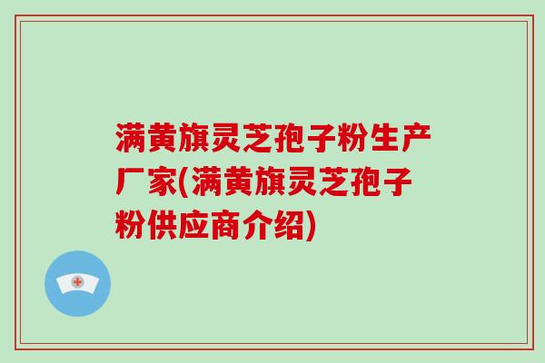 满黄旗灵芝孢子粉生产厂家(满黄旗灵芝孢子粉供应商介绍)