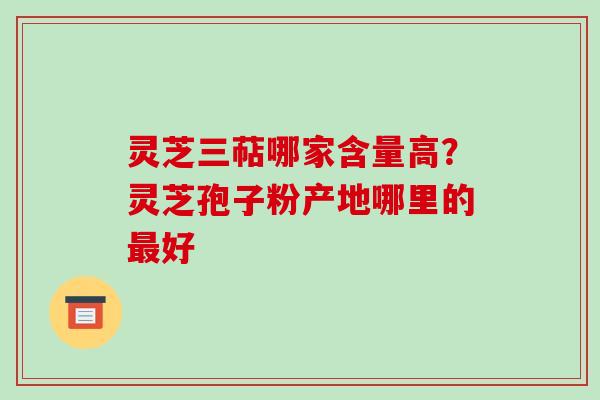 灵芝三萜哪家含量高？灵芝孢子粉产地哪里的好