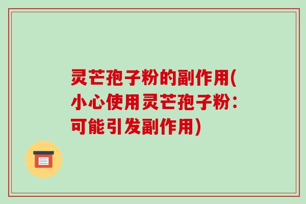 灵芒孢子粉的副作用(小心使用灵芒孢子粉：可能引发副作用)