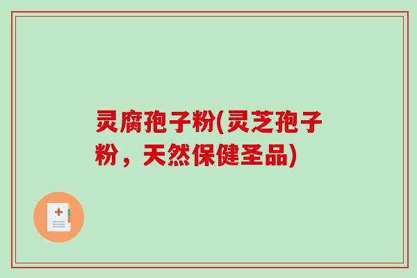 灵腐孢子粉(灵芝孢子粉,天然保健圣品) 灵腐孢子粉(灵芝孢子粉,天然保健圣品)