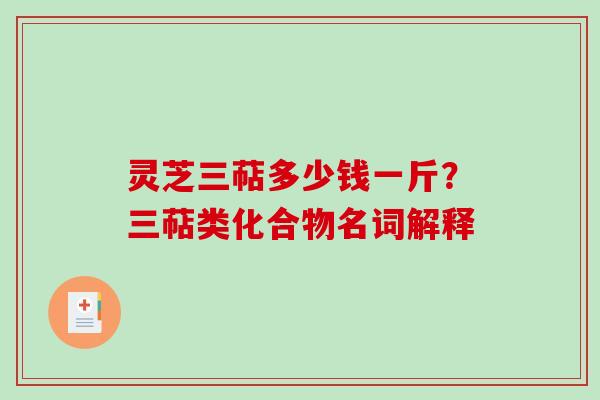 灵芝三萜多少钱一斤?三萜类化合物名词解释 灵芝三萜多少钱一斤?三萜类化合物名词解释