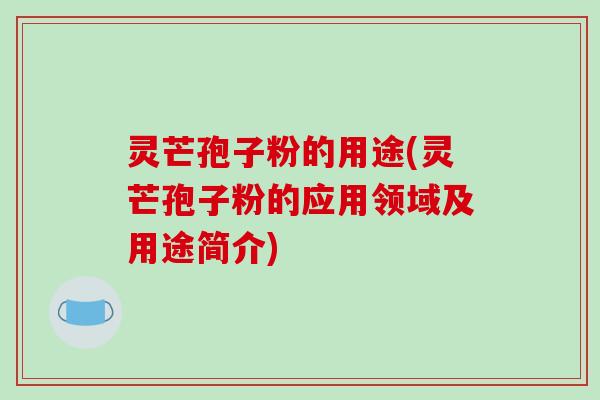灵芒孢子粉的用途(灵芒孢子粉的应用领域及用途简介)