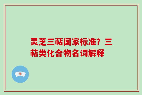 灵芝三萜国家标准？三萜类化合物名词解释
