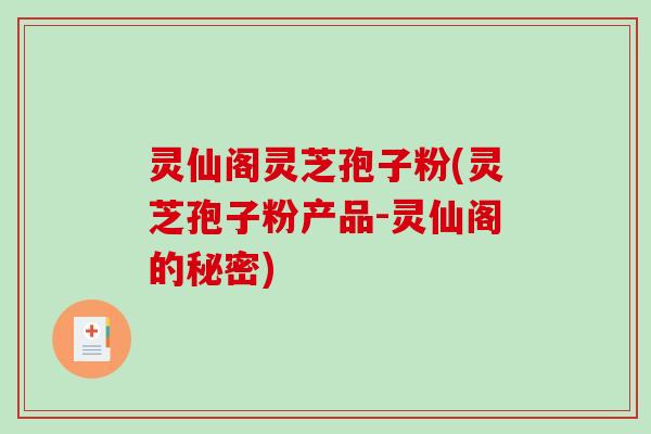 灵仙阁灵芝孢子粉(灵芝孢子粉产品-灵仙阁的秘密) 灵仙阁灵芝孢子粉(灵芝孢子粉产品-灵仙阁的秘密)