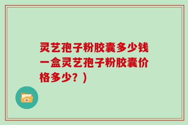 灵艺孢子粉胶囊多少钱一盒灵艺孢子粉胶囊价格多少？)