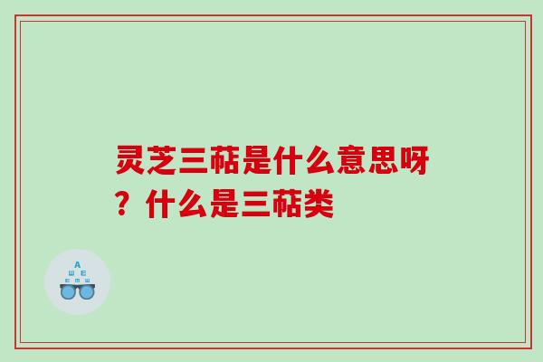 灵芝三萜是什么意思呀?什么是三萜类 灵芝三萜是什么意思呀?什么是三萜类