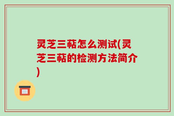 灵芝三萜怎么测试(灵芝三萜的检测方法简介)