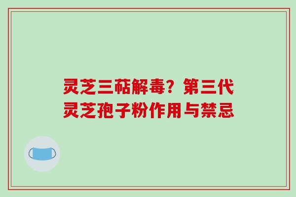 灵芝三萜?第三代灵芝孢子粉作用与禁忌 灵芝三萜?第三代灵芝孢子粉作用与禁忌