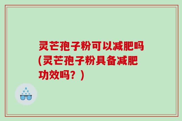 灵芒孢子粉可以吗(灵芒孢子粉具备功效吗？)