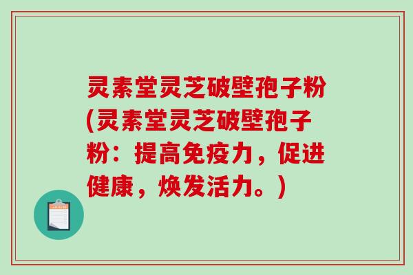 灵素堂灵芝破壁孢子粉(灵素堂灵芝破壁孢子粉:提高免疫力,促进健康,焕发活力。) 灵素堂灵芝破壁孢子粉(灵素堂灵芝破壁孢子粉:提高免疫力,促进健康,焕发活力。)