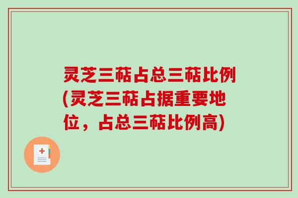 灵芝三萜占总三萜比例(灵芝三萜占据重要地位，占总三萜比例高)
