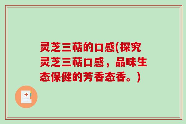 灵芝三萜的口感(探究灵芝三萜口感，品味生态保健的芳香态香。)