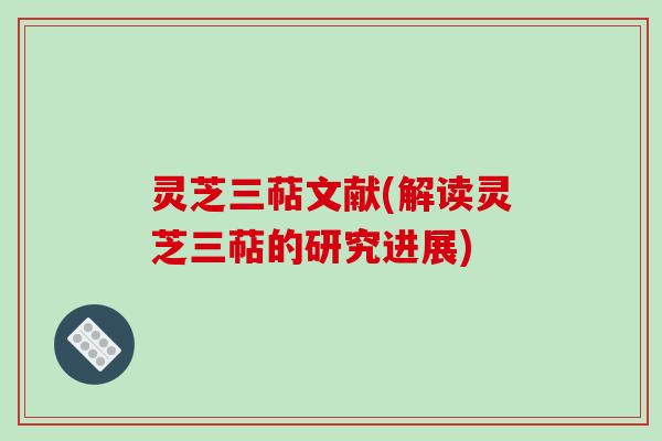 灵芝三萜文献(解读灵芝三萜的研究进展)
