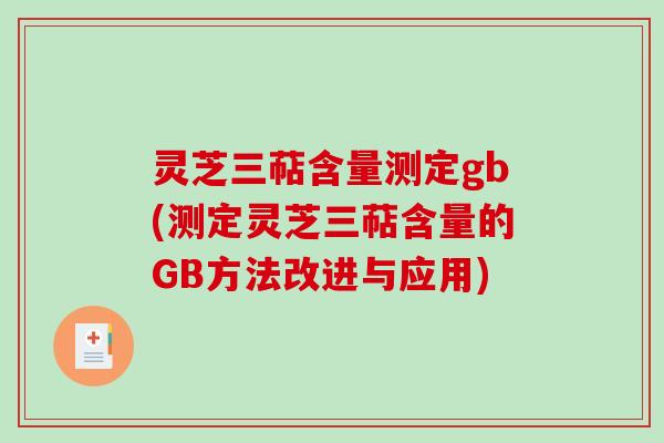灵芝三萜含量测定gb(测定灵芝三萜含量的GB方法改进与应用) 灵芝三萜含量测定gb(测定灵芝三萜含量的GB方法改进与应用)