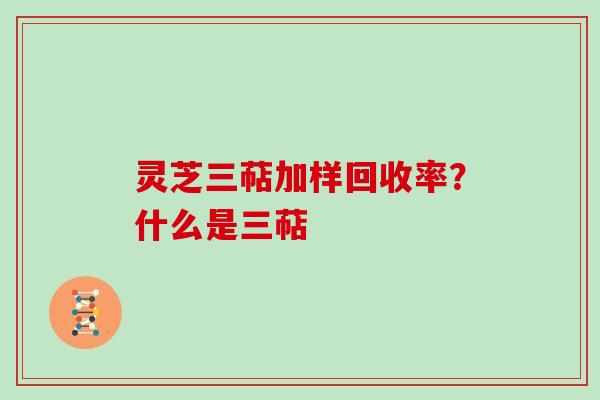 灵芝三萜加样回收率？什么是三萜