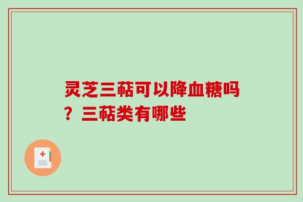 灵芝三萜可以降吗？三萜类有哪些