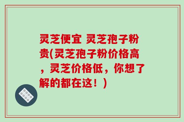 灵芝便宜 灵芝孢子粉贵(灵芝孢子粉价格高，灵芝价格低，你想了解的都在这！)