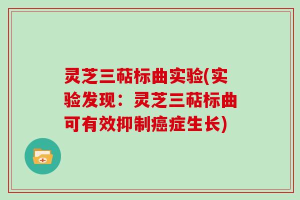 灵芝三萜标曲实验(实验发现：灵芝三萜标曲可有效抑制症生长)