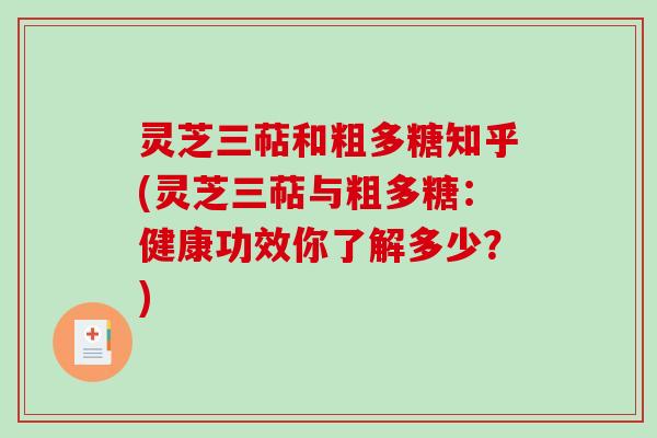 灵芝三萜和粗多糖知乎(灵芝三萜与粗多糖：健康功效你了解多少？)