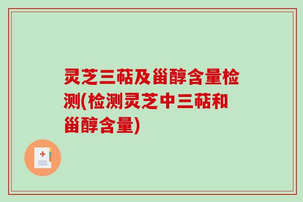 灵芝三萜及甾醇含量检测(检测灵芝中三萜和甾醇含量)