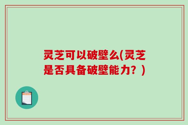 灵芝可以破壁么(灵芝是否具备破壁能力？)