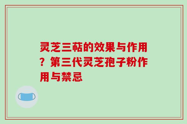 灵芝三萜的效果与作用?第三代灵芝孢子粉作用与禁忌 灵芝三萜的效果与作用?第三代灵芝孢子粉作用与禁忌