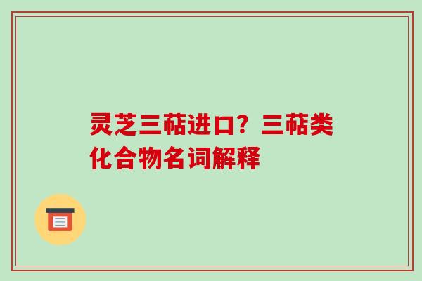 灵芝三萜进口？三萜类化合物名词解释
