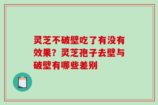 灵芝不破壁吃了有没有效果?灵芝孢子去壁与破壁有哪些差别 灵芝不破壁吃了有没有效果?灵芝孢子去壁与破壁有哪些差别