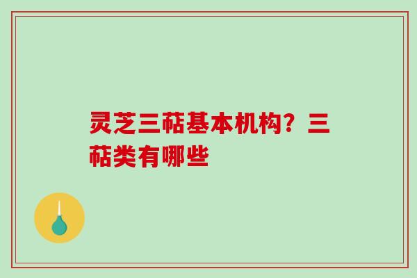灵芝三萜基本机构?三萜类有哪些 灵芝三萜基本机构?三萜类有哪些
