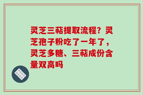 灵芝三萜提取流程?灵芝孢子粉吃了一年了,灵芝多糖、三萜成份含量双高吗 灵芝三萜提取流程?灵芝孢子粉吃了一年了,灵芝多糖、三萜成份含量双高吗