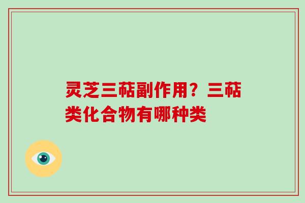 灵芝三萜副作用？三萜类化合物有哪种类