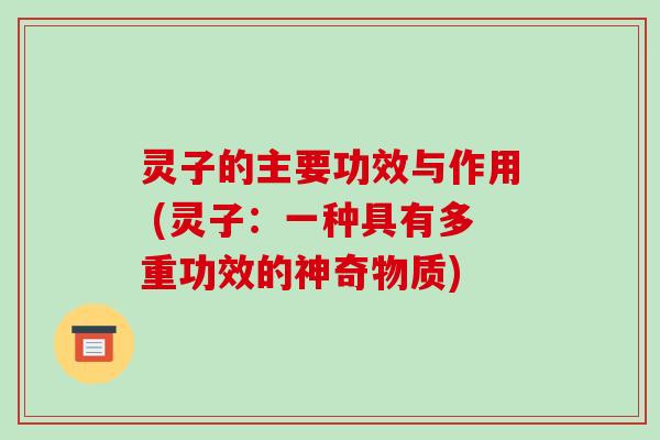 灵子的主要功效与作用 (灵子:一种具有多重功效的神奇物质) 灵子的主要功效与作用 (灵子:一种具有多重功效的神奇物质)