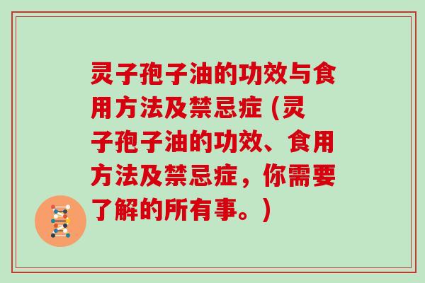 灵子孢子油的功效与食用方法及禁忌症 (灵子孢子油的功效、食用方法及禁忌症，你需要了解的所有事。)