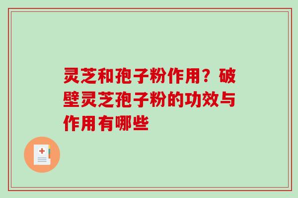 灵芝和孢子粉作用？破壁灵芝孢子粉的功效与作用有哪些