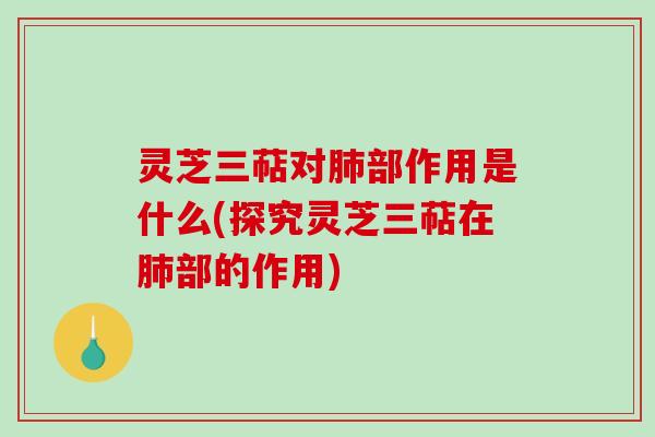 灵芝三萜对部作用是什么(探究灵芝三萜在部的作用)