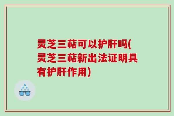 灵芝三萜可以吗(灵芝三萜新出法证明具有作用)