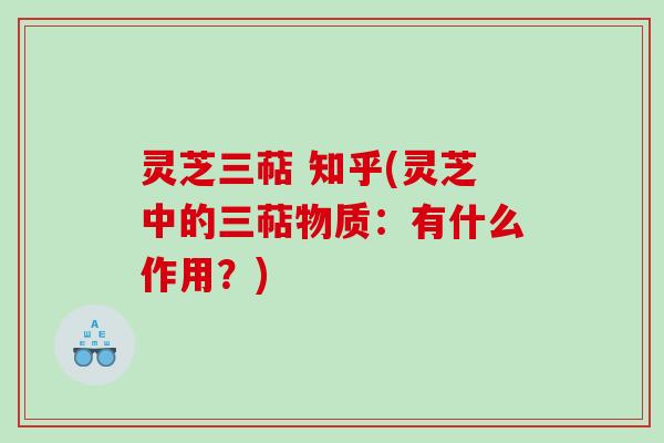 灵芝三萜 知乎(灵芝中的三萜物质:有什么作用?) 灵芝三萜 知乎(灵芝中的三萜物质:有什么作用?)