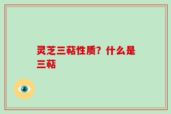 灵芝三萜性质？什么是三萜