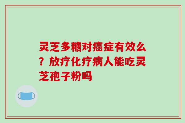 灵芝多糖对症有效么？人能吃灵芝孢子粉吗